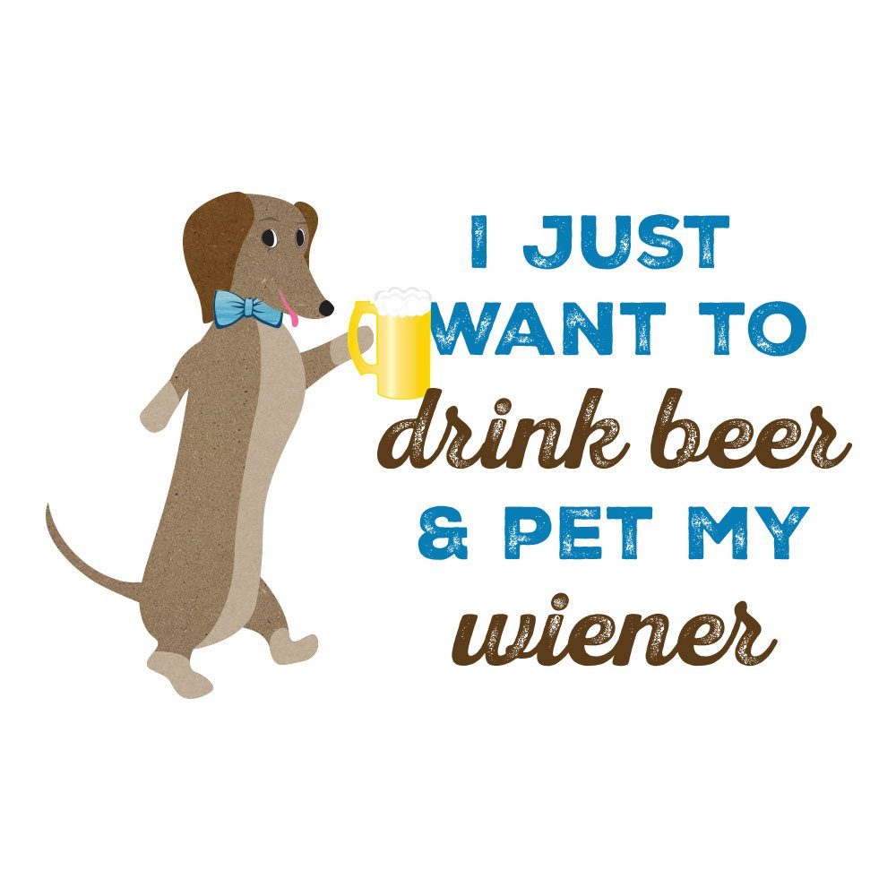 I just want to drink beer and pet my wiener